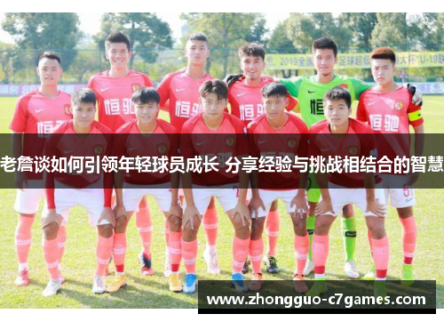 老詹谈如何引领年轻球员成长 分享经验与挑战相结合的智慧 老詹谈如何引领年轻球员成长 分享经验与挑战相结合的智慧