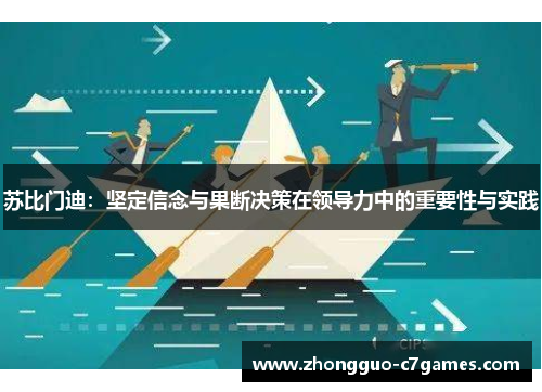 苏比门迪:坚定信念与果断决策在领导力中的重要性与实践 苏比门迪:坚定信念与果断决策在领导力中的重要性与实践
