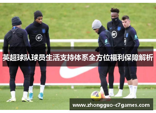 英超球队球员生活支持体系全方位福利保障解析