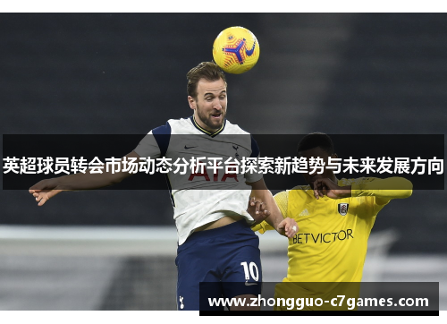英超球员转会市场动态分析平台探索新趋势与未来发展方向