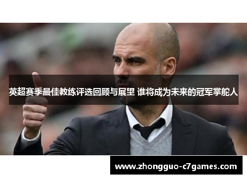 英超赛季最佳教练评选回顾与展望 谁将成为未来的冠军掌舵人 英超赛季最佳教练评选回顾与展望 谁将成为未来的冠军掌舵人