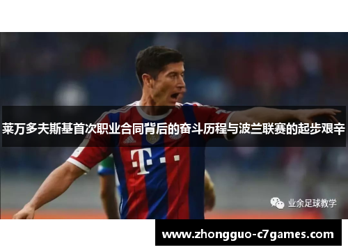 莱万多夫斯基首次职业合同背后的奋斗历程与波兰联赛的起步艰辛 莱万多夫斯基首次职业合同背后的奋斗历程与波兰联赛的起步艰辛