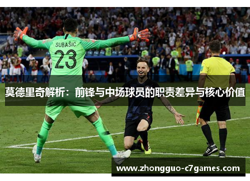 莫德里奇解析：前锋与中场球员的职责差异与核心价值