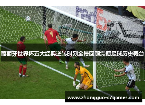 葡萄牙世界杯五大经典逆转时刻全景回顾震撼足球历史舞台 葡萄牙世界杯五大经典逆转时刻全景回顾震撼足球历史舞台