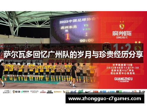 萨尔瓦多回忆广州队的岁月与珍贵经历分享 萨尔瓦多回忆广州队的岁月与珍贵经历分享