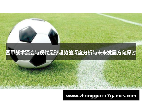 西甲战术演变与现代足球趋势的深度分析与未来发展方向探讨 西甲战术演变与现代足球趋势的深度分析与未来发展方向探讨