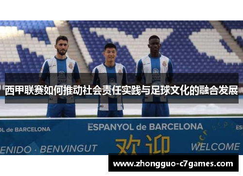 西甲联赛如何推动社会责任实践与足球文化的融合发展 西甲联赛如何推动社会责任实践与足球文化的融合发展