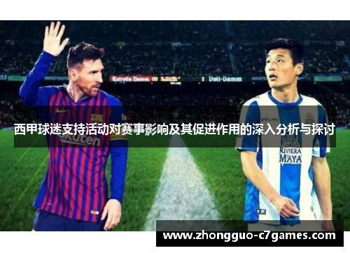 西甲球迷支持活动对赛事影响及其促进作用的深入分析与探讨 西甲球迷支持活动对赛事影响及其促进作用的深入分析与探讨