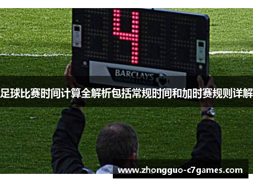 足球比赛时间计算全解析包括常规时间和加时赛规则详解 足球比赛时间计算全解析包括常规时间和加时赛规则详解
