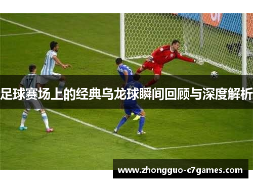 足球赛场上的经典乌龙球瞬间回顾与深度解析 足球赛场上的经典乌龙球瞬间回顾与深度解析