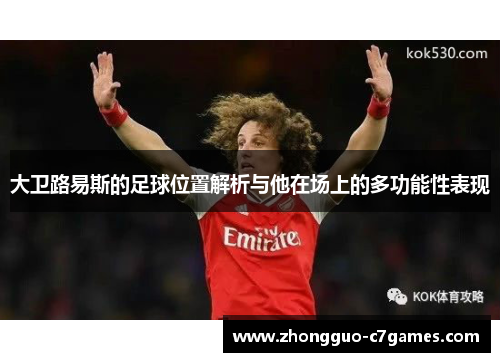 大卫路易斯的足球位置解析与他在场上的多功能性表现 大卫路易斯的足球位置解析与他在场上的多功能性表现
