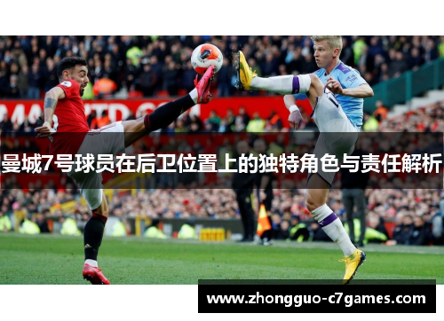 曼城7号球员在后卫位置上的独特角色与责任解析
