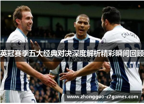 英冠赛季五大经典对决深度解析精彩瞬间回顾 英冠赛季五大经典对决深度解析精彩瞬间回顾