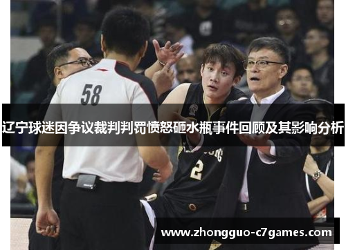 辽宁球迷因争议裁判判罚愤怒砸水瓶事件回顾及其影响分析 辽宁球迷因争议裁判判罚愤怒砸水瓶事件回顾及其影响分析