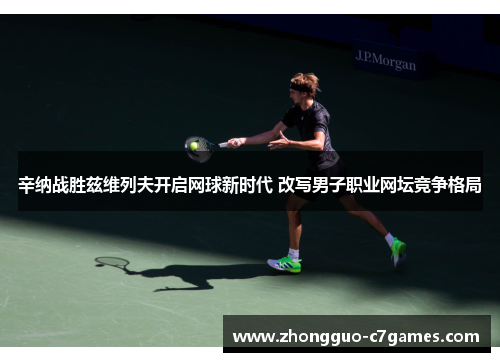 辛纳战胜兹维列夫开启网球新时代 改写男子职业网坛竞争格局
