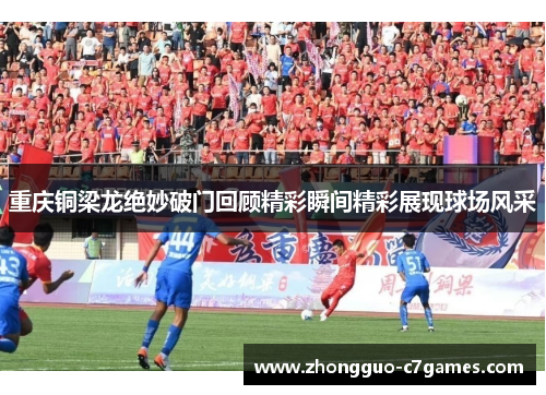 重庆铜梁龙绝妙破门回顾精彩瞬间精彩展现球场风采 重庆铜梁龙绝妙破门回顾精彩瞬间精彩展现球场风采