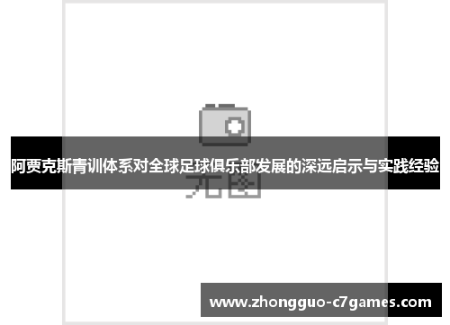 阿贾克斯青训体系对全球足球俱乐部发展的深远启示与实践经验 阿贾克斯青训体系对全球足球俱乐部发展的深远启示与实践经验