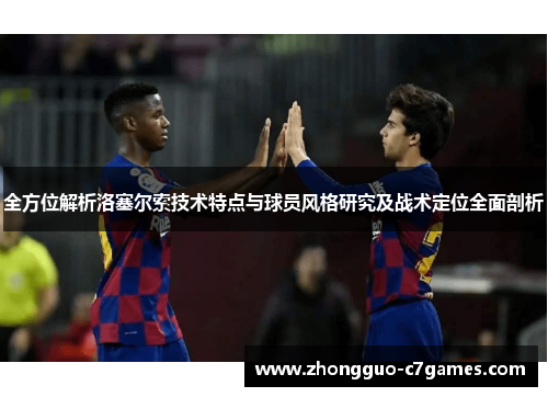 全方位解析洛塞尔索技术特点与球员风格研究及战术定位全面剖析