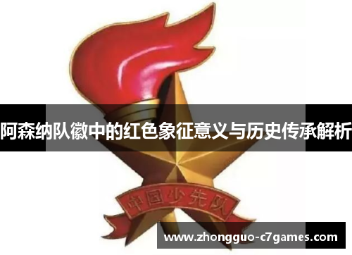 阿森纳队徽中的红色象征意义与历史传承解析 阿森纳队徽中的红色象征意义与历史传承解析
