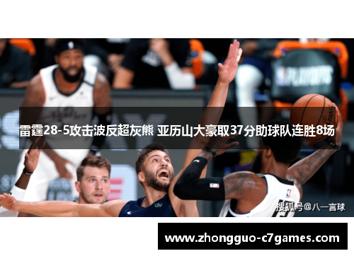 雷霆28-5攻击波反超灰熊 亚历山大豪取37分助球队连胜8场 雷霆28-5攻击波反超灰熊 亚历山大豪取37分助球队连胜8场