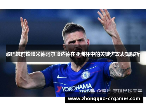 黎巴嫩前锋哈米德阿尔哈达德在亚洲杯中的关键进攻表现解析