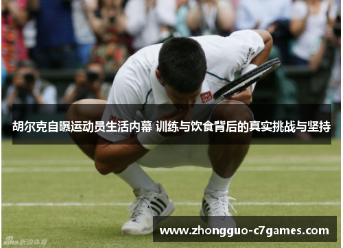 胡尔克自曝运动员生活内幕 训练与饮食背后的真实挑战与坚持