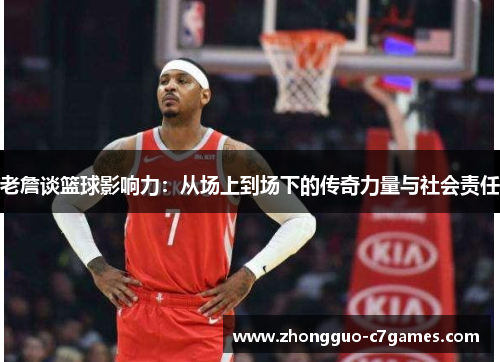 老詹谈篮球影响力:从场上到场下的传奇力量与社会责任 老詹谈篮球影响力:从场上到场下的传奇力量与社会责任