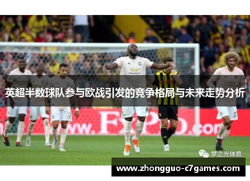 英超半数球队参与欧战引发的竞争格局与未来走势分析 英超半数球队参与欧战引发的竞争格局与未来走势分析