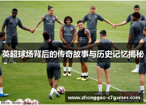 英超球场背后的传奇故事与历史记忆揭秘 英超球场背后的传奇故事与历史记忆揭秘
