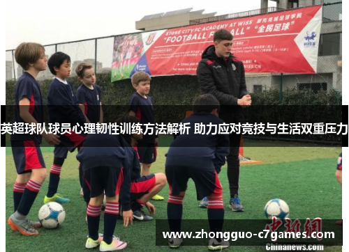 英超球队球员心理韧性训练方法解析 助力应对竞技与生活双重压力