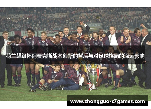 荷兰超级杯阿贾克斯战术创新的背后与对足球格局的深远影响 荷兰超级杯阿贾克斯战术创新的背后与对足球格局的深远影响
