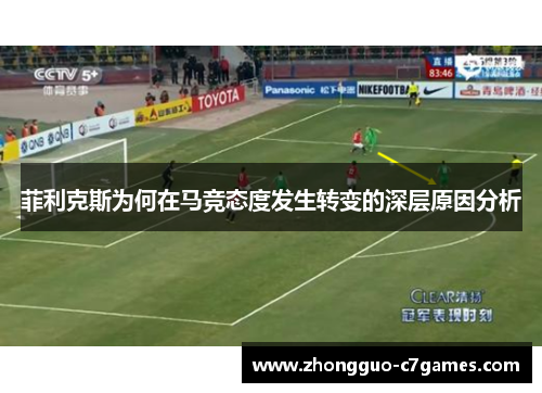 菲利克斯为何在马竞态度发生转变的深层原因分析 菲利克斯为何在马竞态度发生转变的深层原因分析