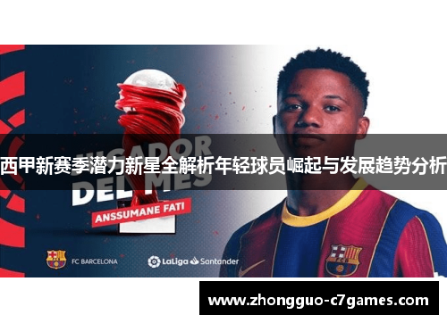 西甲新赛季潜力新星全解析年轻球员崛起与发展趋势分析