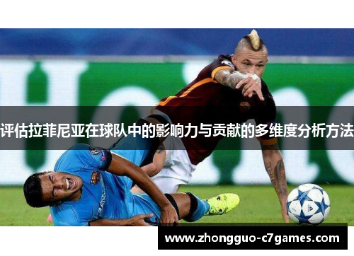 评估拉菲尼亚在球队中的影响力与贡献的多维度分析方法 评估拉菲尼亚在球队中的影响力与贡献的多维度分析方法