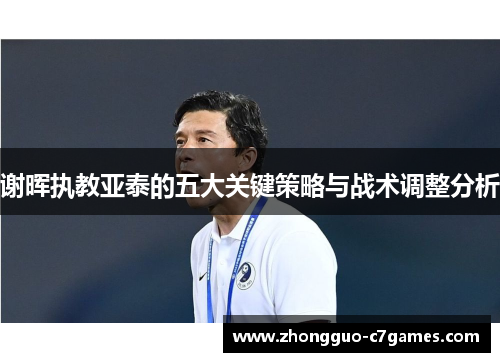 谢晖执教亚泰的五大关键策略与战术调整分析 谢晖执教亚泰的五大关键策略与战术调整分析