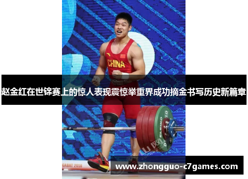 赵金红在世锦赛上的惊人表现震惊举重界成功摘金书写历史新篇章