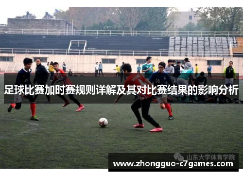 足球比赛加时赛规则详解及其对比赛结果的影响分析
