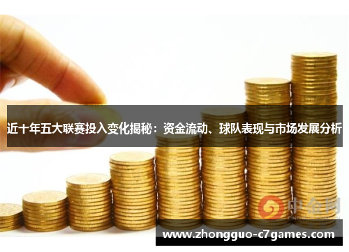 近十年五大联赛投入变化揭秘:资金流动、球队表现与市场发展分析 近十年五大联赛投入变化揭秘:资金流动、球队表现与市场发展分析