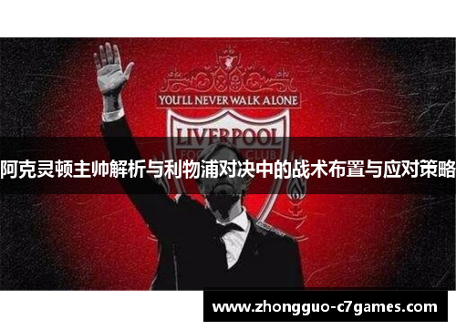 阿克灵顿主帅解析与利物浦对决中的战术布置与应对策略 阿克灵顿主帅解析与利物浦对决中的战术布置与应对策略