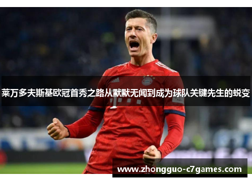 莱万多夫斯基欧冠首秀之路从默默无闻到成为球队关键先生的蜕变 莱万多夫斯基欧冠首秀之路从默默无闻到成为球队关键先生的蜕变