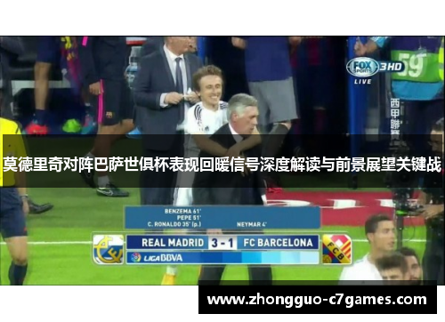 莫德里奇对阵巴萨世俱杯表现回暖信号深度解读与前景展望关键战 莫德里奇对阵巴萨世俱杯表现回暖信号深度解读与前景展望关键战