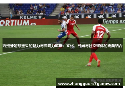 西班牙足球宝贝的魅力与影响力解析：文化、时尚与社交媒体的完美结合