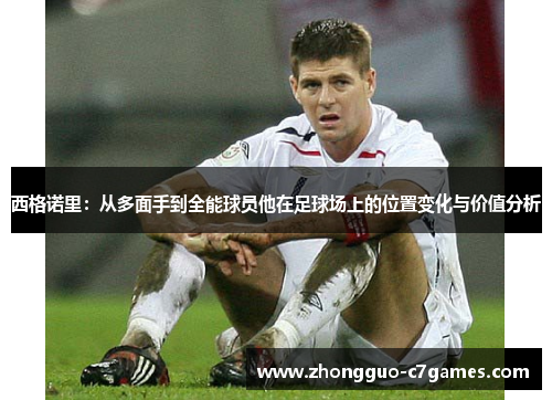 西格诺里:从多面手到全能球员他在足球场上的位置变化与价值分析 西格诺里:从多面手到全能球员他在足球场上的位置变化与价值分析