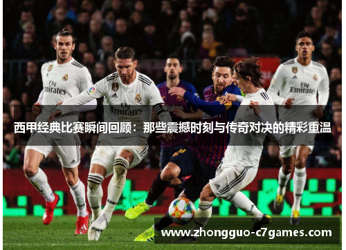 西甲经典比赛瞬间回顾：那些震撼时刻与传奇对决的精彩重温