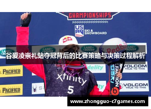 谷爱凌崇礼站夺冠背后的比赛策略与决策过程解析