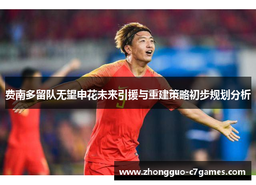 费南多留队无望申花未来引援与重建策略初步规划分析