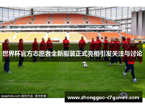 世界杯官方志愿者全新服装正式亮相引发关注与讨论