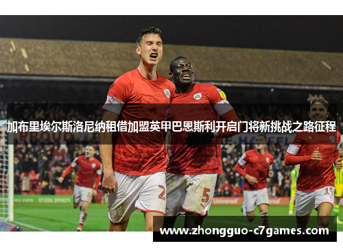 加布里埃尔斯洛尼纳租借加盟英甲巴恩斯利开启门将新挑战之路征程