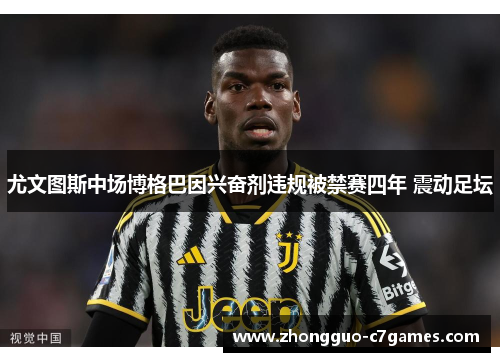尤文图斯中场博格巴因兴奋剂违规被禁赛四年 震动足坛