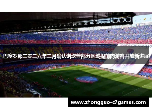 巴塞罗那二零二六年二月确认诺坎普部分区域提前向游客开放新进展